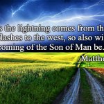 Matthew 24-27 | For as the lightning comes from the east
and flashes to the west, so also will the
coming of the Son of Man be. Matthew 24:27 | image tagged in religious,spiritual,rapture,lightning,coming,jesus second coming | made w/ Imgflip meme maker