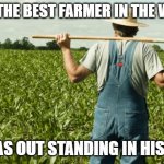 farmer | I MET THE BEST FARMER IN THE WORLD; HE WAS OUT STANDING IN HIS FIELD | image tagged in farmer | made w/ Imgflip meme maker