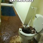Have fun janitor | WHEN I EAT TACO BELL | image tagged in poop | made w/ Imgflip meme maker
