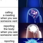 Among us expanding brain | calling a meeting when you find a body; calling a meeting when you see someone vent; reporting the body when you see someone vent; reporting the body when you find a body | image tagged in among us expanding brain | made w/ Imgflip meme maker