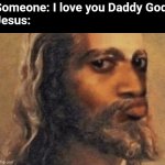 Daddy God ? | Someone: I love you Daddy God
Jesus: | image tagged in jesus concerned | made w/ Imgflip meme maker