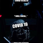 I will finish what you started - Star Wars Force Awakens | COVID-19 DELTA; "I WILL FINISH..."; COVID 19; "...WHAT YOU STARTED" | image tagged in i will finish what you started - star wars force awakens | made w/ Imgflip meme maker