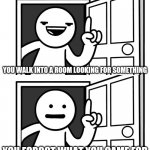 How do you open a door | YOU WALK INTO A ROOM LOOKING FOR SOMETHING; YOU FORGOT WHAT YOU CAME FOR | image tagged in how do you open a door,memes,funny | made w/ Imgflip meme maker