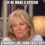 Jill Biden meme | IF HE MAKE A SPEECH; IN A HOODIE,  HE LOOK EXISTENTIAL | image tagged in jill biden meme | made w/ Imgflip meme maker