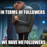 No followers | IN TERMS OF FOLLOWERS; WE HAVE NO FOLLOWERS | image tagged in gru in terms of,follow,followers | made w/ Imgflip meme maker