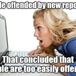 People offended by new report | People offended by new report . . . That concluded that people are too easily offended | image tagged in offended,snowflake,lefties | made w/ Imgflip meme maker
