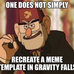 Grunkle Stan | ONE DOES NOT SIMPLY; RECREATE A MEME TEMPLATE IN GRAVITY FALLS | image tagged in grunkle stan | made w/ Imgflip meme maker