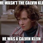 Old Lorraine Back to the Future | NO, HE WASN'T THE CALVIN KLEIN... HE WAS A CALVIN KLEIN | image tagged in old lorraine back to the future | made w/ Imgflip meme maker
