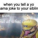 congratulations, you've played yourself | when you tell a yo mama joke to your sibling | image tagged in ive won but at what cost,yo mama,funny,memes,funny memes,siblings | made w/ Imgflip meme maker