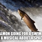 Salmon | RICK SALMON GOING FOR A SWIM BEFORE FILMING A MUSICAL ABOUT A SPACE PLANT | image tagged in salmon | made w/ Imgflip meme maker