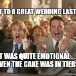 Congrats | I WENT TO A GREAT WEDDING LAST WEEK; MEMEs by Dan Campbell; IT WAS QUITE EMOTIONAL . . .
EVEN THE CAKE WAS IN TIERS | image tagged in congrats | made w/ Imgflip meme maker
