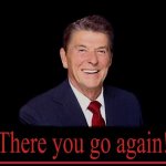 Ronald Reagan there you go again meme