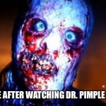 Dr. Pimple Popper | MY FACE AFTER WATCHING DR. PIMPLE POPPER | image tagged in dr pimple popper | made w/ Imgflip meme maker