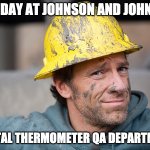 JNJ_thermometer_qa | BAD DAY AT JOHNSON AND JOHNSON; RECTAL THERMOMETER QA DEPARTMENT | image tagged in mike rowe,qa,rectal,thermometer | made w/ Imgflip meme maker