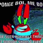 SPONGEBOI, ME BOB! IVE SEEN THINGS THAT NOBODY SHOULD SEE