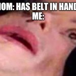 Scared Michael Jackson | MOM: HAS BELT IN HAND. 
ME: | image tagged in scared michael jackson | made w/ Imgflip meme maker