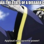 Sometimes the grind is worth it. | TFW YOU MAX THE STATS OF A DISGAEA CHARACTER | image tagged in applaud my supreme power | made w/ Imgflip meme maker