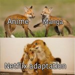 I personally don’t watch anime, this is just what I hear. | Manga; Anime; Netflix adaptation | image tagged in party fox,fun,funny,memes,lol,fox | made w/ Imgflip meme maker