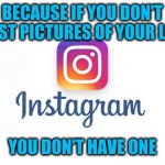 People using IG to try to prove to themselves that they aren't losers -FAIL! | BECAUSE IF YOU DON'T POST PICTURES OF YOUR LIFE; YOU DON'T HAVE ONE | image tagged in instagram | made w/ Imgflip meme maker