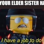 Bad Cop I have a job to do | WHEN YOUR ELDER SISTER HAS A BF | image tagged in bad cop i have a job to do | made w/ Imgflip meme maker