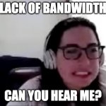 Lack of Bandwidth | LACK OF BANDWIDTH; CAN YOU HEAR ME? | image tagged in not what i wanted | made w/ Imgflip meme maker