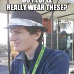 Fidora man | DO PEOPLE REALLY WEAR THESE? | image tagged in sweet | made w/ Imgflip meme maker