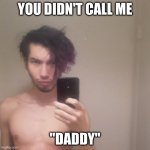 Papa Lxst Isn't Happy About X | YOU DIDN'T CALL ME; "DADDY" | image tagged in papa lxst isn't happy about x,papalxst,papa lxst,youtubers,singers,musicians | made w/ Imgflip meme maker