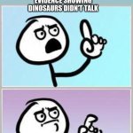 Oh Wait | ME: DO THINK DINOSAURS TALKED? FRIEND: NO; ME: IS THERE ANY EVIDENCE SHOWING DINOSAURS DIDN'T TALK | image tagged in oh wait | made w/ Imgflip meme maker
