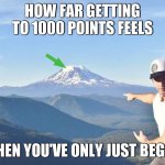 1000 points before i can upload | HOW FAR GETTING TO 1000 POINTS FEELS; WHEN YOU'VE ONLY JUST BEGUN | image tagged in go that way,so it begins,1000points | made w/ Imgflip meme maker