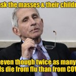 We never cared about the flu but COVID is more critical though less dangerous to kids | Mask the masses & their children; even though twice as many kids die from flu than from COVID | image tagged in dr fauci,children,masks in school,covid19,influenza,no science | made w/ Imgflip meme maker