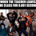 Teacher about to leave | WHEN THE TEACHER LEAVES THE CLASS FOR 0.001 SECOND: | image tagged in joker tobey and the crew | made w/ Imgflip meme maker