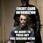 Credit card and the joker | CREDIT CARD INFORMATION; ME ABOUT TO PRESS BUY FREE DISCORD NITRO | image tagged in dark knight interogation | made w/ Imgflip meme maker