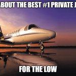 Private jet | LEARN ABOUT THE BEST #1 PRIVATE JET DEAL; FOR THE LOW | image tagged in private jet | made w/ Imgflip meme maker