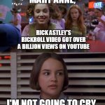 Cokie Talks to Mary Anne | MARY ANNE, RICK ASTLEY'S RICKROLL VIDEO GOT OVER A BILLION VIEWS ON YOUTUBE; I'M NOT GOING TO CRY | image tagged in cokie talks to mary anne,memes,rickroll,rick astley,youtube,one billion views | made w/ Imgflip meme maker
