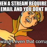 I wasn't even that corrupt | WHEN A STREAM REQUIRES A VERFIED EMAIL AND YOU DONT HAVE ONE | image tagged in i wasn't even that corrupt | made w/ Imgflip meme maker