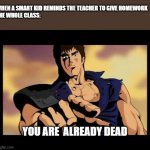 You are already dead | WHEN A SMART KID REMINDS THE TEACHER TO GIVE HOMEWORK 
THE WHOLE CLASS:; YOU ARE  ALREADY DEAD | image tagged in you are already dead | made w/ Imgflip meme maker