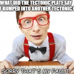 Daily Bad Dad Joke July 29 2021 | WHAT DID THE TECTONIC PLATE SAY WHEN IT BUMPED INTO ANOTHER TECTONIC PLATE? SORRY THAT'S MY FAULT. | image tagged in nerd earthquake | made w/ Imgflip meme maker