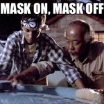 Mask On, Mask Off! | MASK ON, MASK OFF | image tagged in karate kid | made w/ Imgflip meme maker
