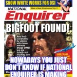 National Enquirer Bigfoot | NOWADAYS YOU JUST DON'T KNOW IF NATIONAL ENQUIRER IS MAKING IT UP OR BREAKING A STORY | image tagged in national enquirer bigfoot | made w/ Imgflip meme maker