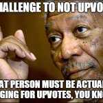 Challenge to not upvote(?) | "CHALLENGE TO NOT UPVOTE"; THAT PERSON MUST BE ACTUALLY BEGGING FOR UPVOTES, YOU KNOW! | image tagged in he is right you know,upvotes,upvote begging,unnecessary tags,stop reading the tags | made w/ Imgflip meme maker