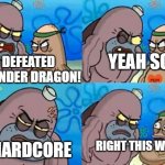 i did not do that | YEAH SO? I DEFEATED THE ENDER DRAGON! IN HARDCORE; RIGHT THIS WAY SIR | image tagged in how tough am i | made w/ Imgflip meme maker
