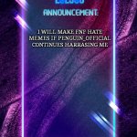 Last warning | I WILL MAKE FNF HATE MEMES IF PENGUIN_OFFICIAL CONTINUES HARRASING ME | image tagged in lol300 announcement | made w/ Imgflip meme maker