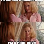 I'm a cool boss | I'M NOT LIKE A REGULAR BOSS; I'M A COOL BOSS | image tagged in mean girls cool mom | made w/ Imgflip meme maker