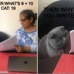 What's 9 + 10? | THEN WHY DID YOU WRITE 21? TEACHER:WHAT'S 9 + 10
CAT: 19 | image tagged in cat worksheet | made w/ Imgflip meme maker