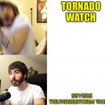 tornado | TORNADO WATCH; SEVERE THUNDERSTORM WATCH | image tagged in scared guy then chill guy | made w/ Imgflip meme maker