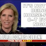 #Laura Ingraham | IT'S NOT EASY
BEING A
HORSE-FACED
C--T EVERY
NIGHT. LAURA COMES CLEAN! | image tagged in laura ingraham is a blank | made w/ Imgflip meme maker