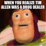 Woody will never arrest me | WHEN YOU REALIZE TIM ALLEN WAS A DRUG DEALER | image tagged in confused buzz lightyear | made w/ Imgflip meme maker