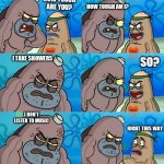 He is god of that place | HOW TOUGH AM I? HOW TOUGH ARE YOU? I TAKE SHOWERS; SO? I DON'T LISTEN TO MUSIC; RIGHT THIS WAY | image tagged in how tough are you 2 | made w/ Imgflip meme maker