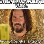 Pretty sure it doesn't | MOM: WE HAVE THE BEST SECURITY SYSTEM 
VSAUCE: | image tagged in pretty sure it doesn't | made w/ Imgflip meme maker