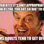 If my jokes offended you | APPARENTLY, IT'S ONLY APPROPRIATE TO SAY, "LOOK AT YOU, YOU GOT SO BIG" TO CHILDREN; MEMEs by Dan Campbell; IT SEEMS ADULTS TEND TO GET OFFENDED | image tagged in if my jokes offended you | made w/ Imgflip meme maker